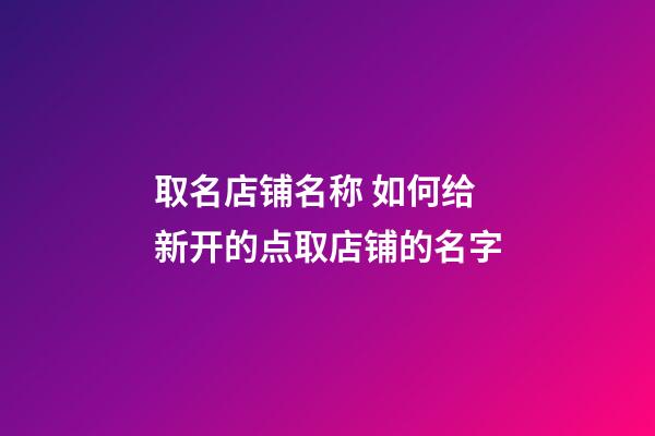 取名店铺名称 如何给新开的点取店铺的名字-第1张-店铺起名-玄机派